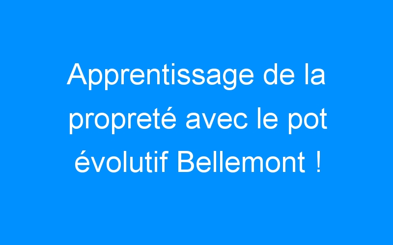 You are currently viewing Apprentissage de la propreté avec le pot évolutif Bellemont !