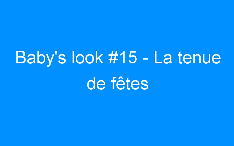 You are currently viewing Baby’s look #15 – La tenue de fêtes
