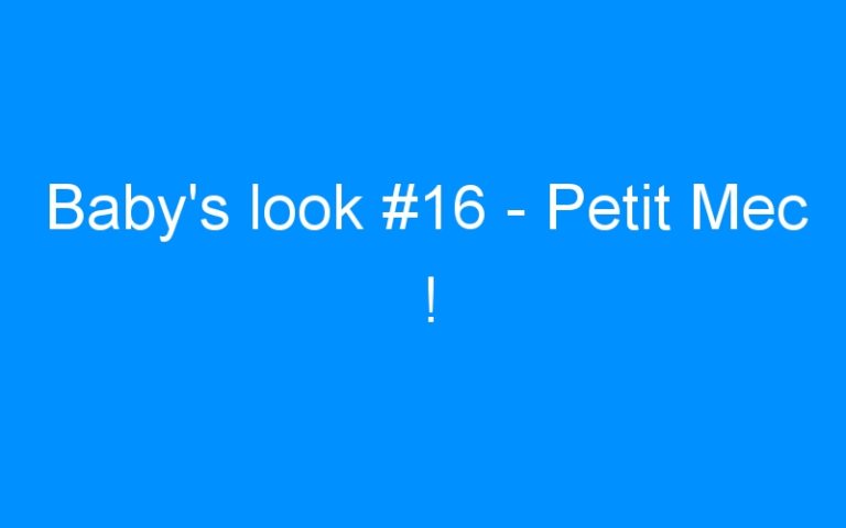 Baby’s look #16 – Petit Mec !