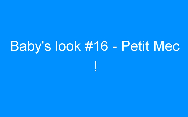 You are currently viewing Baby’s look #16 – Petit Mec !