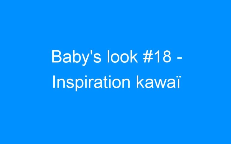Lire la suite à propos de l’article Baby’s look #18 – Inspiration kawaï