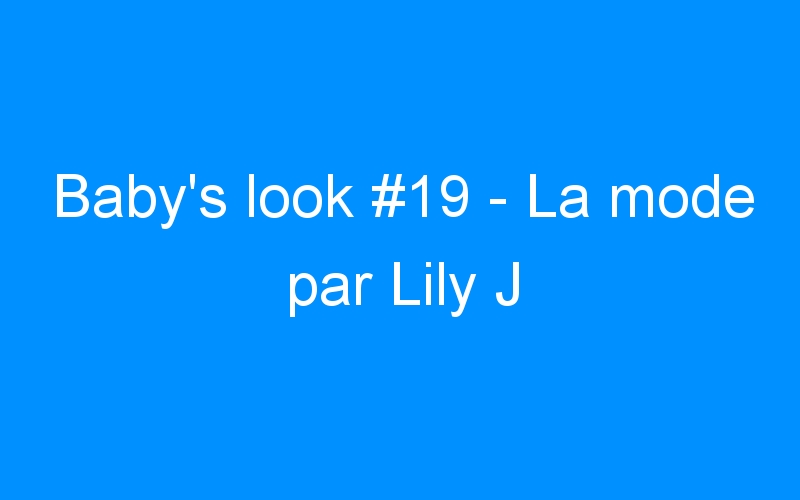 You are currently viewing Baby’s look #19 – La mode par Lily J