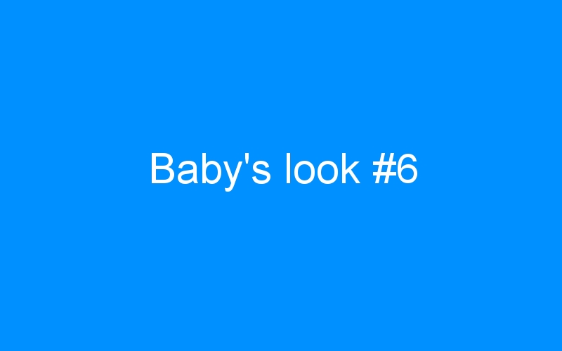 Baby’s look #6