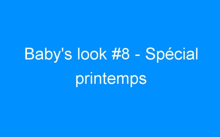 Baby’s look #8 – Spécial printemps