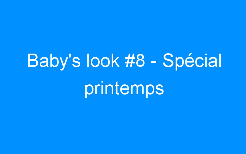 Baby’s look #8 – Spécial printemps