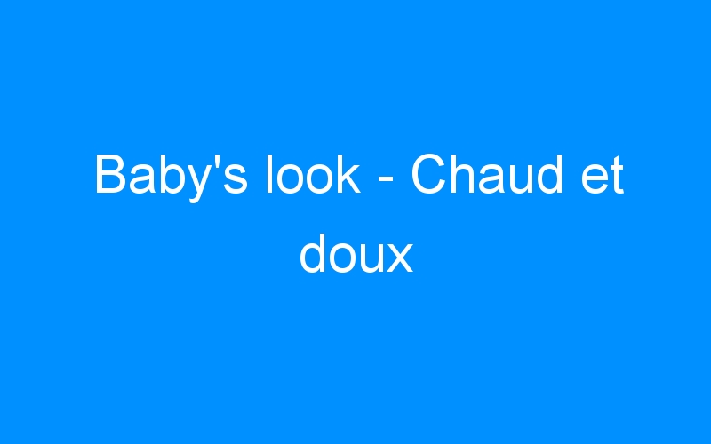 You are currently viewing Baby’s look – Chaud et doux