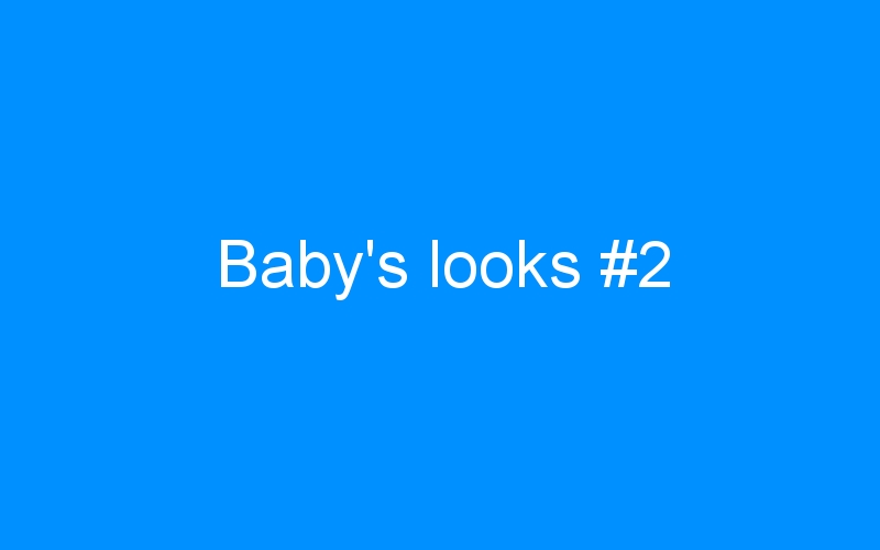 You are currently viewing Baby’s looks #2