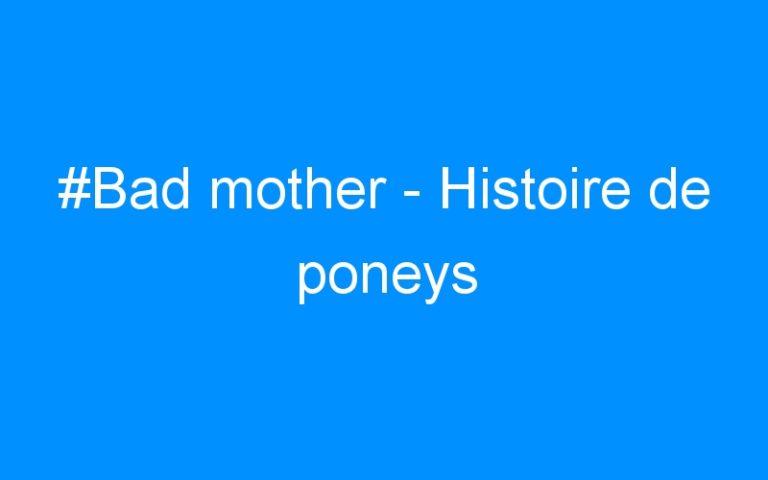 #Bad mother – Histoire de poneys