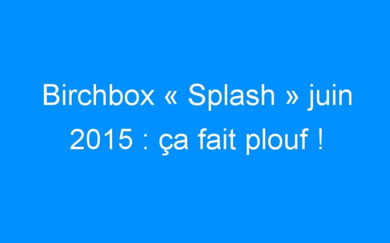 Birchbox « Splash » juin 2015 : ça fait plouf !