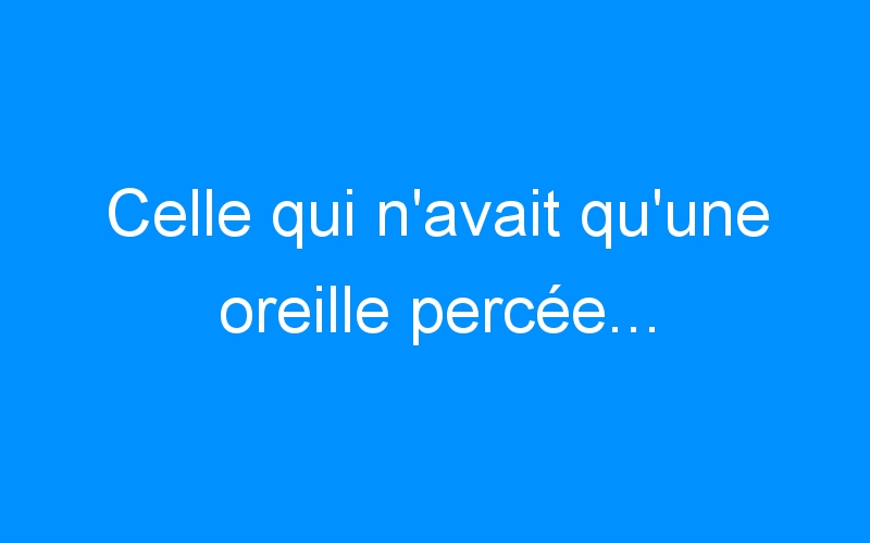 You are currently viewing Celle qui n’avait qu’une oreille percée…