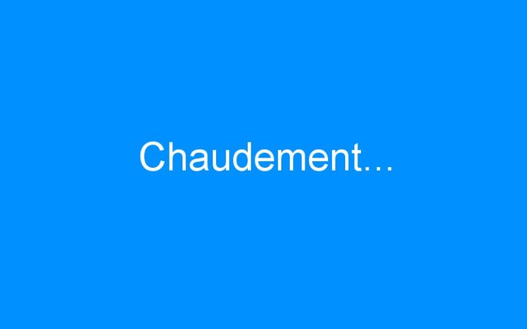 Chaudement…