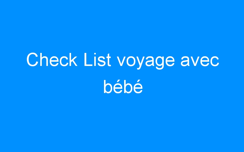 Check List voyage avec bébé