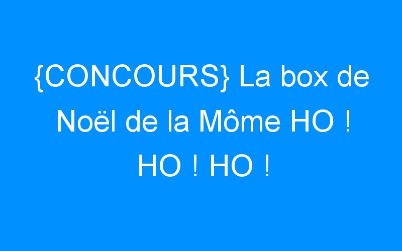 {CONCOURS} La box de Noël de la Môme HO ! HO ! HO !