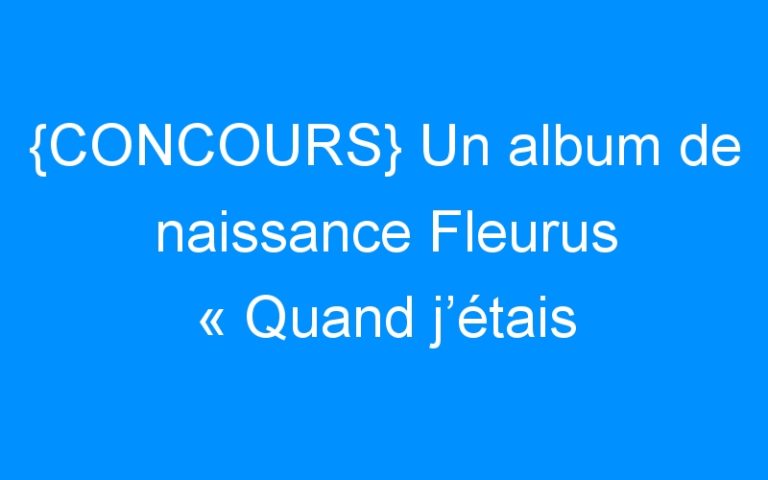 {CONCOURS} Un album de naissance Fleurus « Quand j’étais bébé » à gagner !