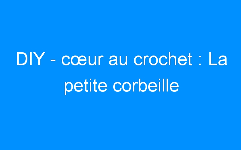 You are currently viewing DIY – cœur au crochet : La petite corbeille