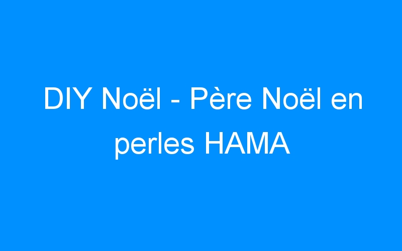 You are currently viewing DIY Noël – Père Noël en perles HAMA