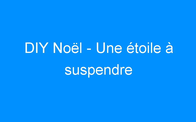 You are currently viewing DIY Noël – Une étoile à suspendre