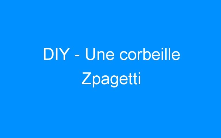 DIY – Une corbeille Zpagetti