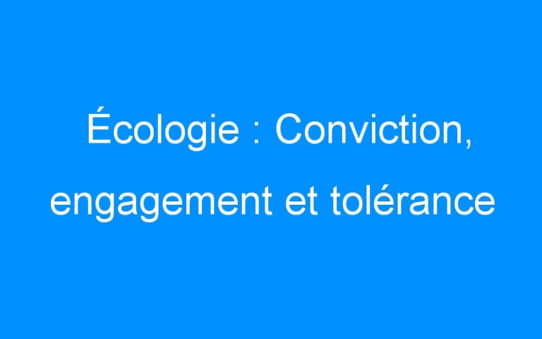 Écologie : Conviction, engagement et tolérance