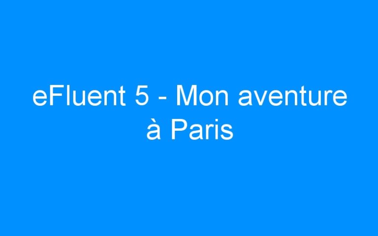 eFluent 5 – Mon aventure à Paris