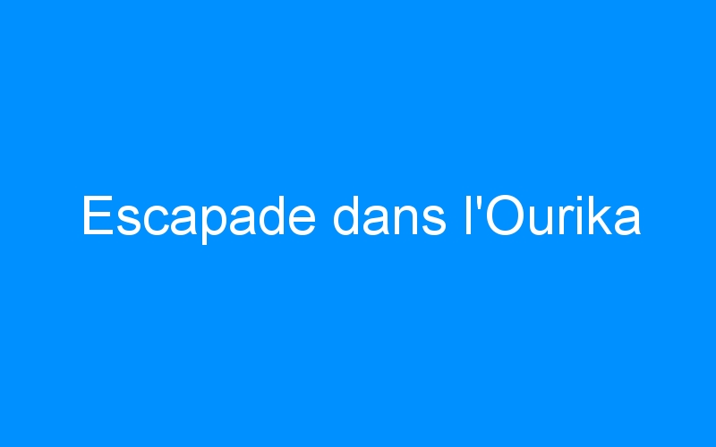 You are currently viewing Escapade dans l’Ourika