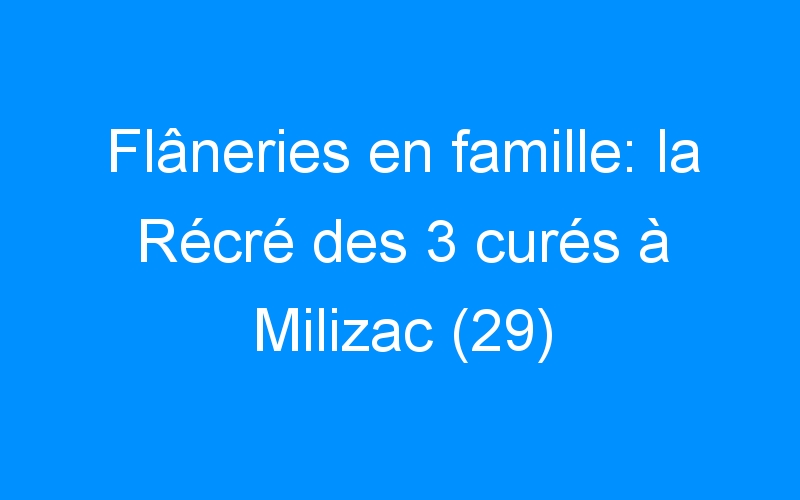 Flâneries en famille: la Récré des 3 curés à Milizac (29)