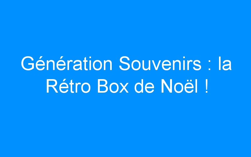 Génération Souvenirs : la Rétro Box de Noël !