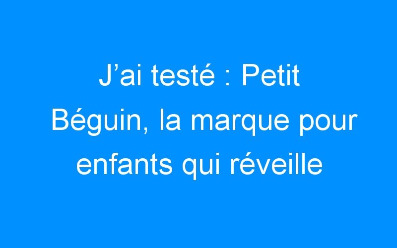 You are currently viewing J’ai testé : Petit Béguin, la marque pour enfants qui réveille la mode !