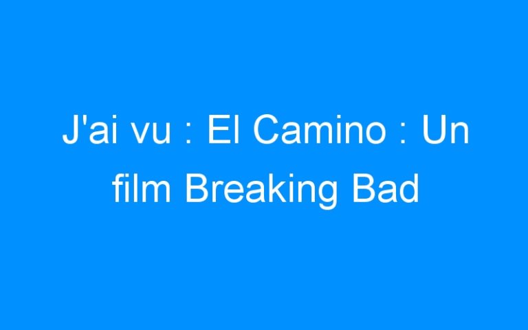 J’ai vu : El Camino : Un film Breaking Bad