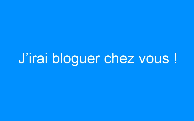 You are currently viewing J’irai bloguer chez vous !
