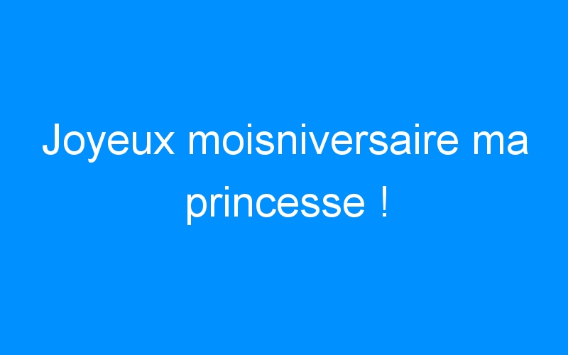 You are currently viewing Joyeux moisniversaire ma princesse !