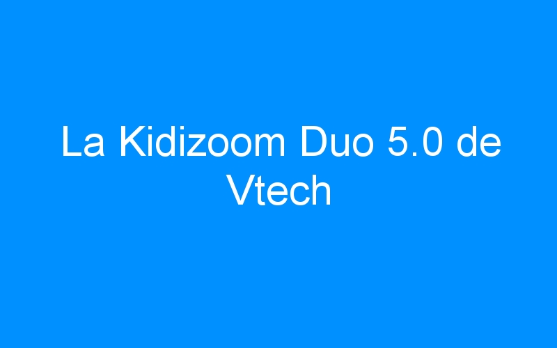 La Kidizoom Duo 5.0 de Vtech