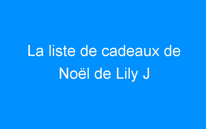 You are currently viewing La liste de cadeaux de Noël de Lily J