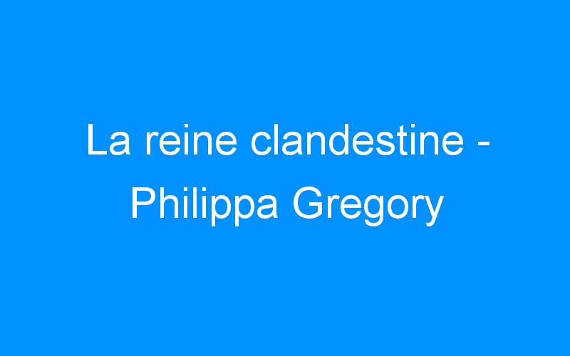 You are currently viewing La reine clandestine – Philippa Gregory