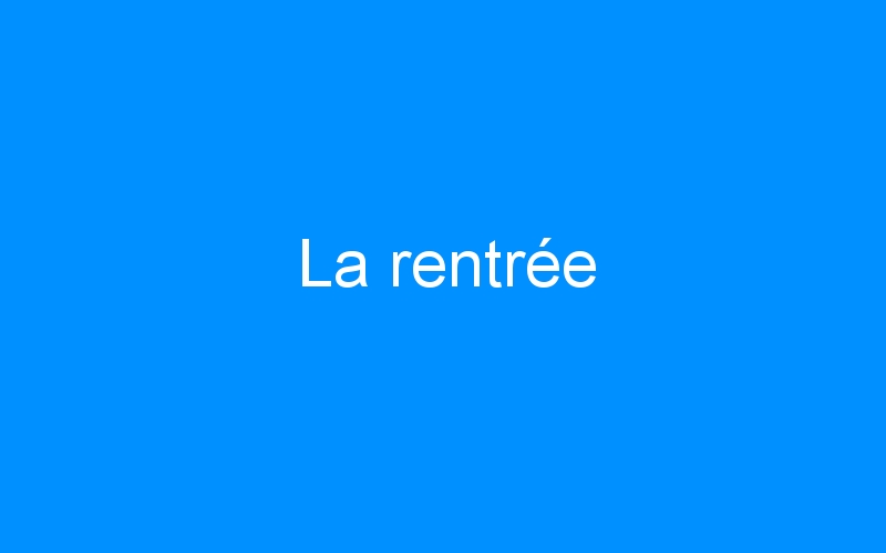 You are currently viewing La rentrée
