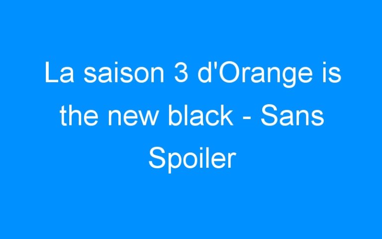 La saison 3 d’Orange is the new black – Sans Spoiler