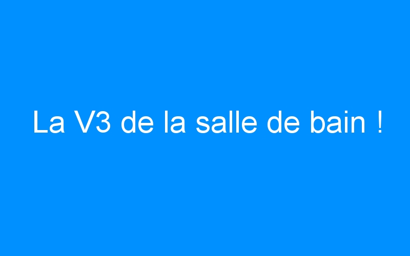 You are currently viewing La V3 de la salle de bain !