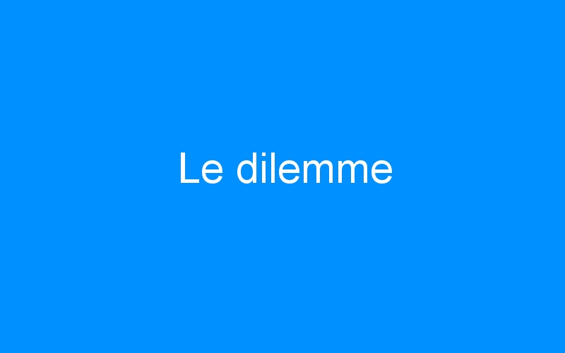 You are currently viewing Le dilemme