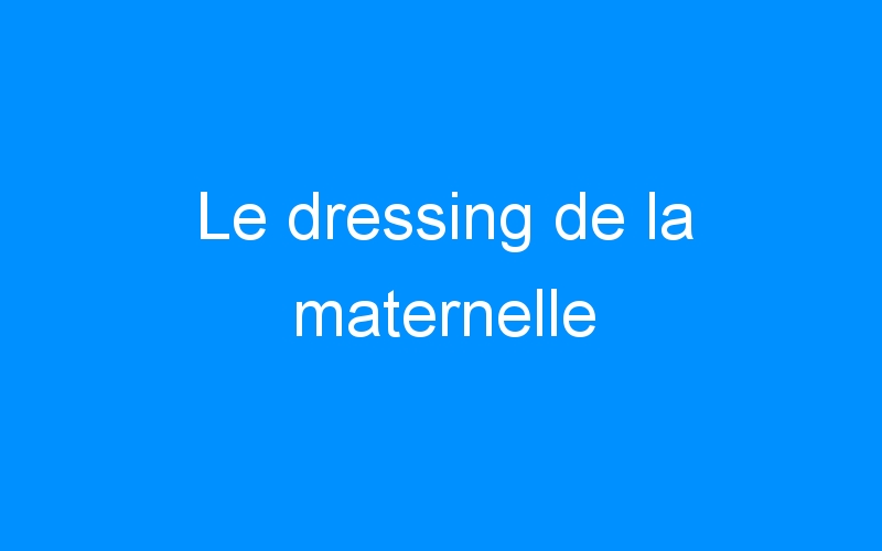 You are currently viewing Le dressing de la maternelle