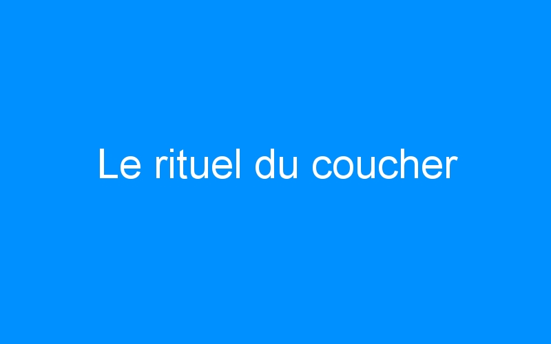 You are currently viewing Le rituel du coucher