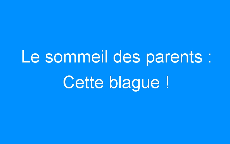 You are currently viewing Le sommeil des parents : Cette blague !