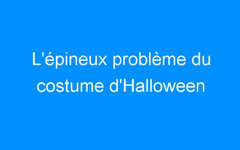 Lire la suite à propos de l’article L’épineux problème du costume d’Halloween