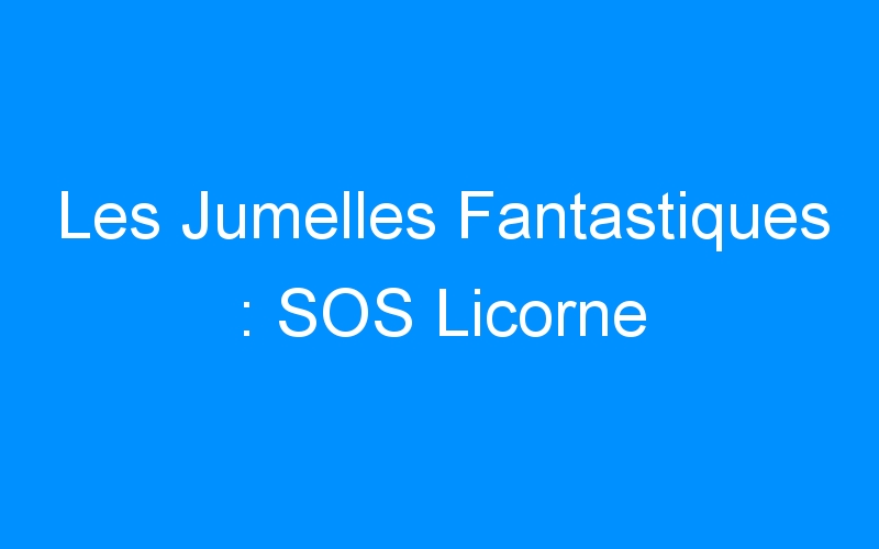 You are currently viewing Les Jumelles Fantastiques : SOS Licorne