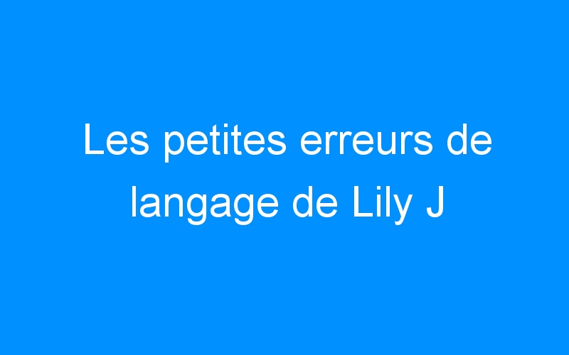 Les petites erreurs de langage de Lily J
