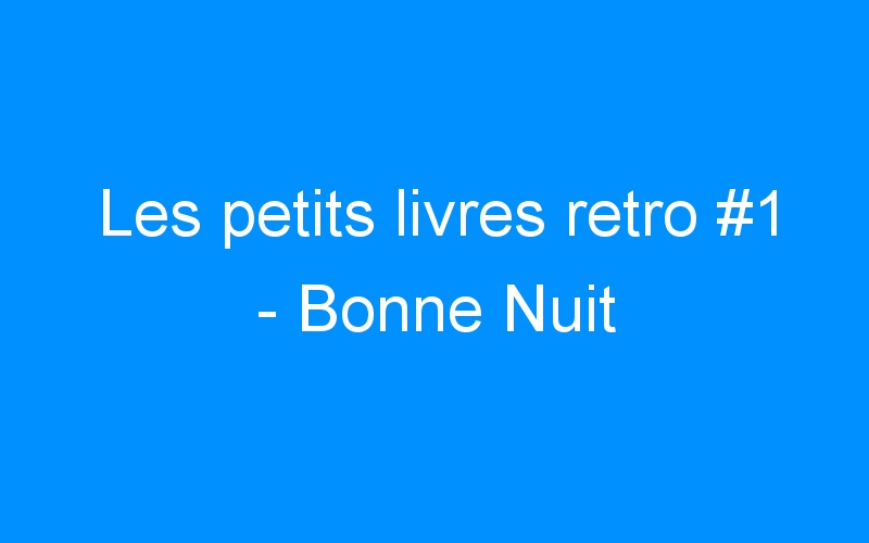You are currently viewing Les petits livres retro #1 – Bonne Nuit