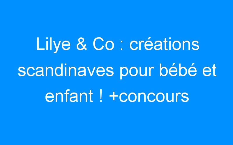 Lilye & Co : créations scandinaves pour bébé et enfant ! +concours