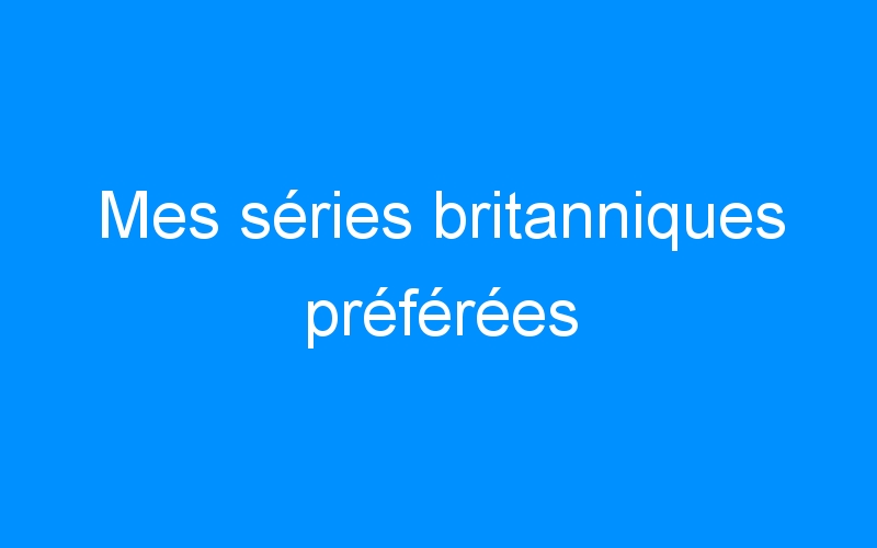 You are currently viewing Mes séries britanniques préférées