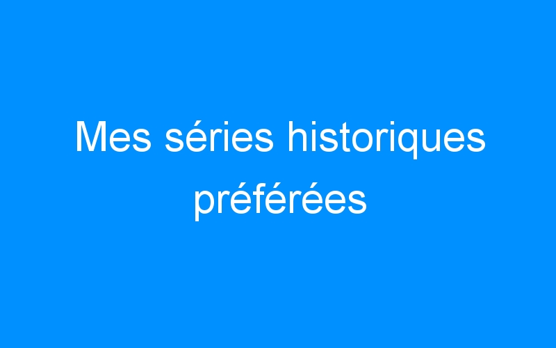 You are currently viewing Mes séries historiques préférées