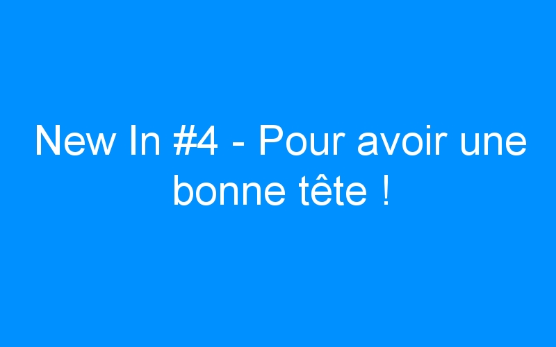 You are currently viewing New In #4 – Pour avoir une bonne tête !