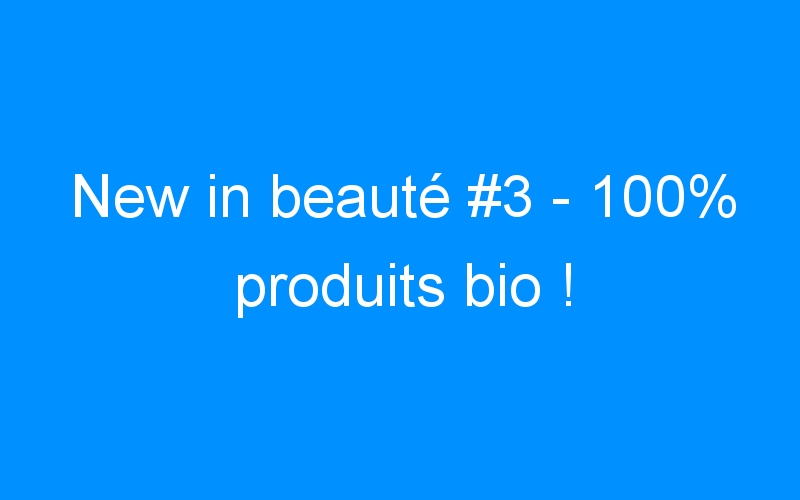 New in beauté #3 – 100% produits bio !